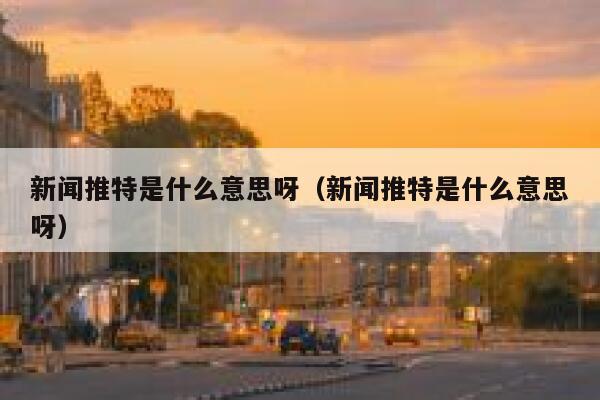 新闻推特是什么意思呀（新闻推特是什么意思呀） 第1张