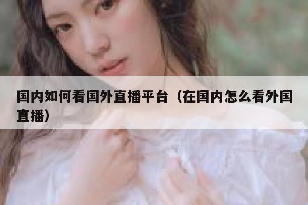 国内如何看国外直播平台（在国内怎么看外国直播） 第1张