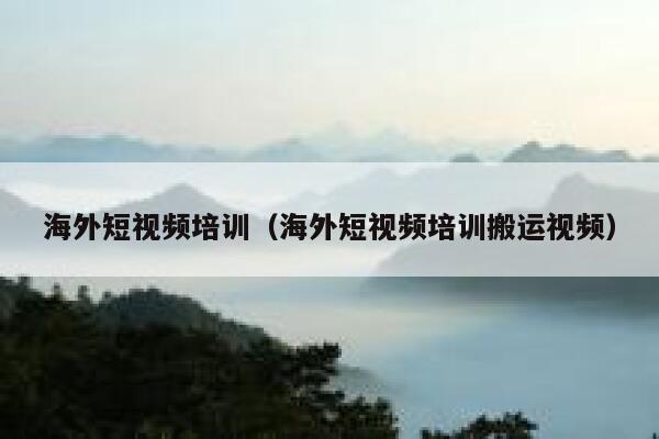 海外短视频培训（海外短视频培训搬运视频） 第1张