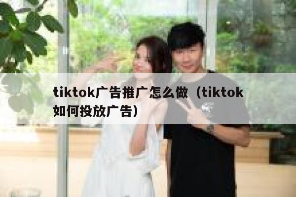 tiktok广告推广怎么做（tiktok如何投放广告） 第1张