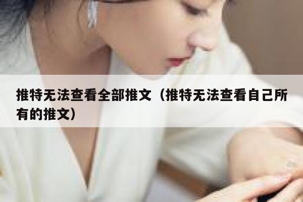 推特无法查看全部推文（推特无法查看自己所有的推文） 第1张