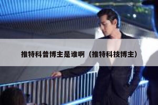 推特科普博主是谁啊（推特科技博主） 第1张