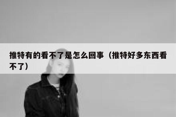 推特有的看不了是怎么回事（推特好多东西看不了） 第1张