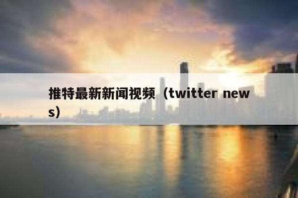 推特最新新闻视频（twitter news） 第1张