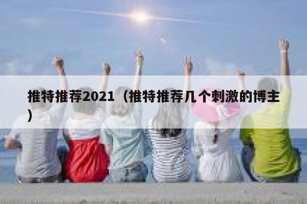 推特推荐2021（推特推荐几个刺激的博主） 第1张