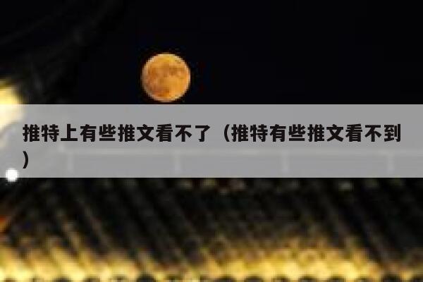 推特上有些推文看不了（推特有些推文看不到） 第1张