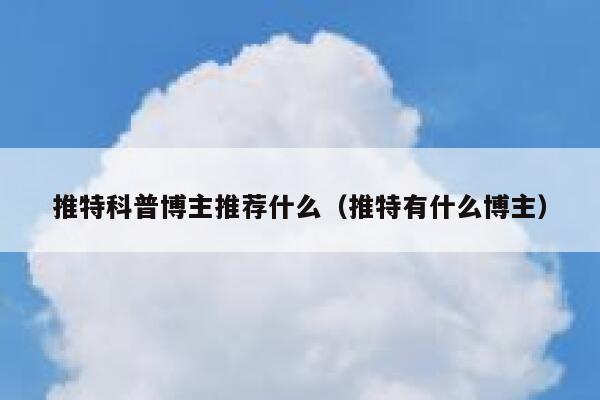 推特科普博主推荐什么（推特有什么博主） 第1张
