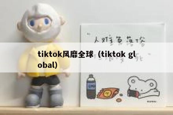 tiktok风靡全球（tiktok global） 第1张