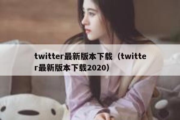 twitter最新版本下载（twitter最新版本下载2020） 第1张