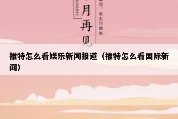 推特怎么看娱乐新闻报道（推特怎么看国际新闻） 第1张