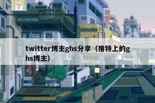 twitter博主ghs分享（推特上的ghs博主） 第1张