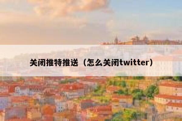 关闭推特推送（怎么关闭twitter） 第1张