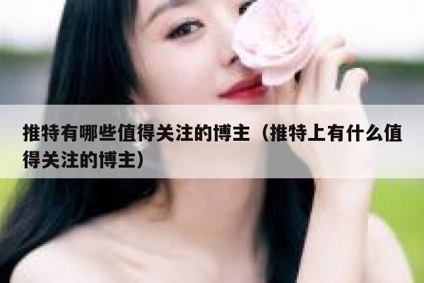 推特有哪些值得关注的博主（推特上有什么值得关注的博主） 第1张