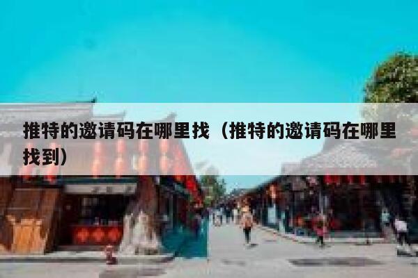 推特的邀请码在哪里找（推特的邀请码在哪里找到） 第1张