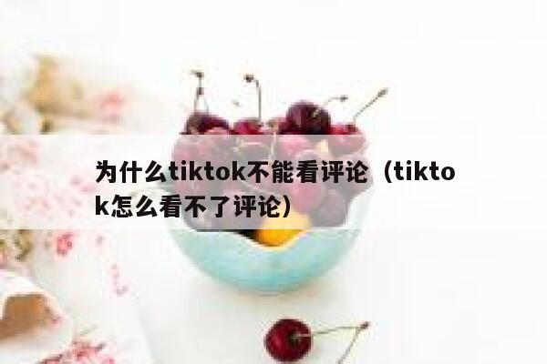 为什么tiktok不能看评论（tiktok怎么看不了评论） 第1张