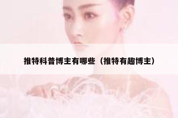 推特科普博主有哪些（推特有趣博主） 第1张