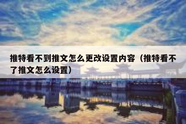 推特看不到推文怎么更改设置内容（推特看不了推文怎么设置） 第1张