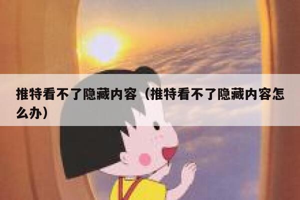 推特看不了隐藏内容（推特看不了隐藏内容怎么办） 第1张