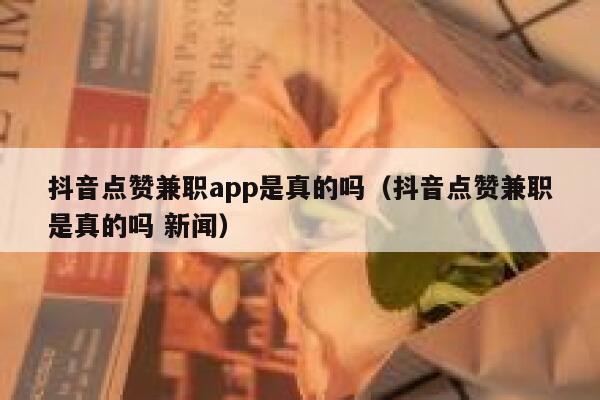 抖音点赞兼职app是真的吗（抖音点赞兼职是真的吗 新闻） 第1张