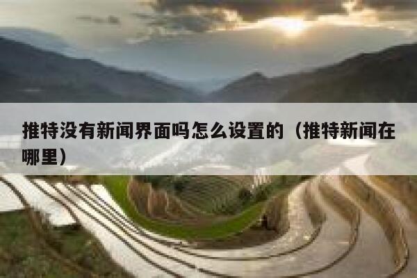 推特没有新闻界面吗怎么设置的（推特新闻在哪里） 第1张