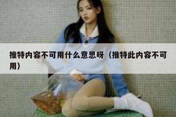 推特内容不可用什么意思呀（推特此内容不可用） 第1张