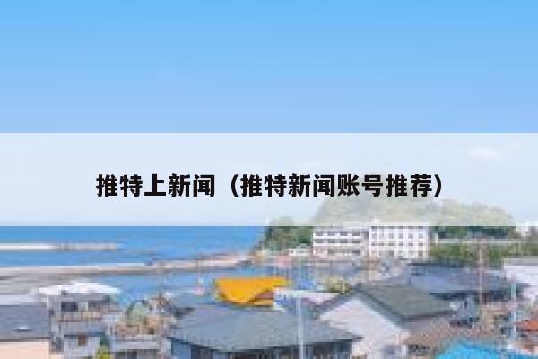 推特上新闻（推特新闻账号推荐） 第1张