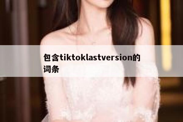 包含tiktoklastversion的词条 第1张