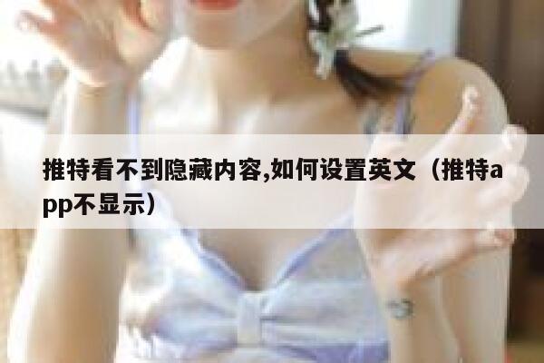 推特看不到隐藏内容,如何设置英文（推特app不显示） 第1张