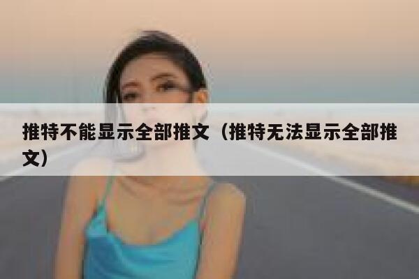 推特不能显示全部推文（推特无法显示全部推文） 第1张