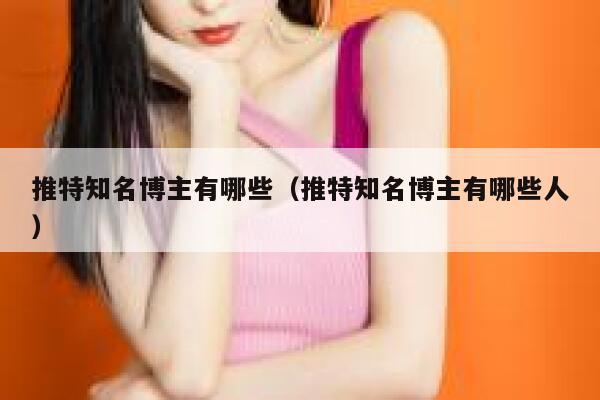 推特知名博主有哪些（推特知名博主有哪些人） 第1张