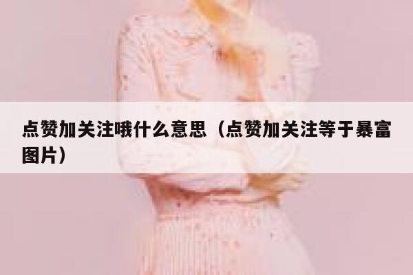 点赞加关注哦什么意思（点赞加关注等于暴富图片） 第1张