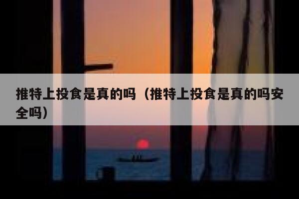 推特上投食是真的吗（推特上投食是真的吗安全吗） 第1张