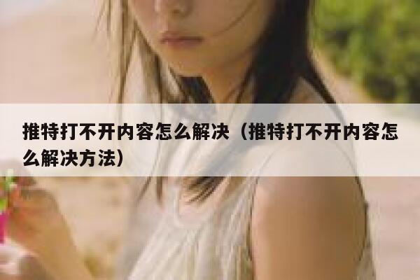 推特打不开内容怎么解决（推特打不开内容怎么解决方法） 第1张