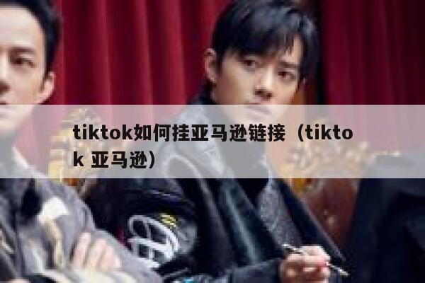 tiktok如何挂亚马逊链接（tiktok 亚马逊） 第1张