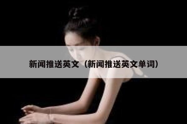 新闻推送英文（新闻推送英文单词） 第1张