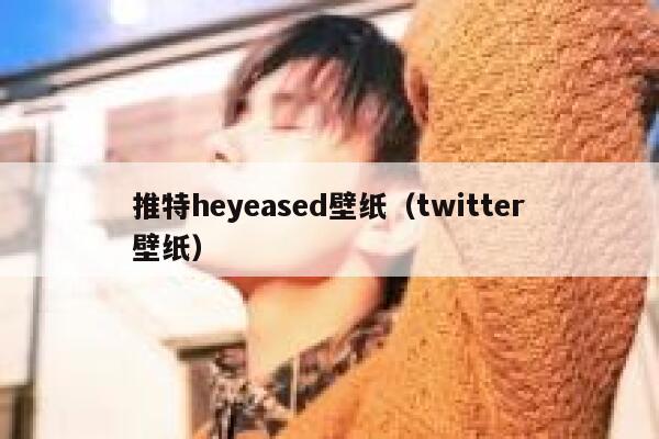 推特heyeased壁纸（twitter壁纸） 第1张