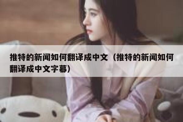 推特的新闻如何翻译成中文（推特的新闻如何翻译成中文字幕） 第1张