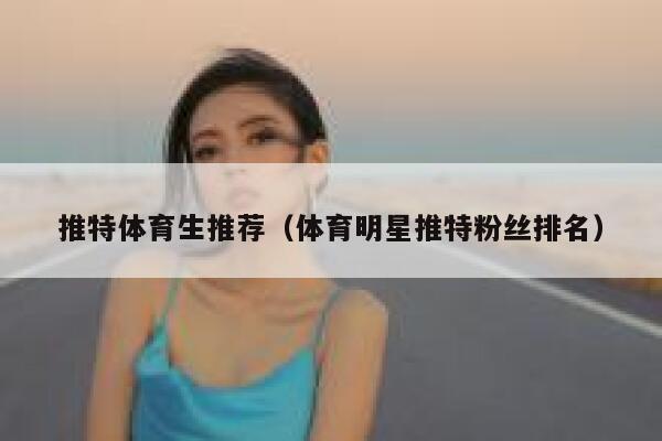 推特体育生推荐（体育明星推特粉丝排名） 第1张
