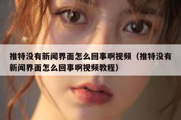 推特没有新闻界面怎么回事啊视频（推特没有新闻界面怎么回事啊视频教程） 第1张