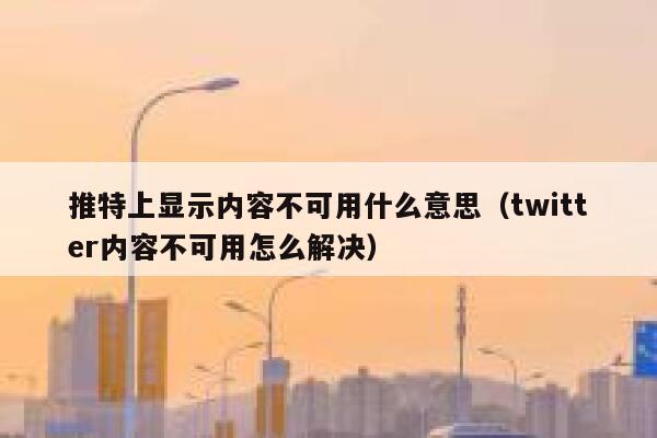 推特上显示内容不可用什么意思（twitter内容不可用怎么解决） 第1张