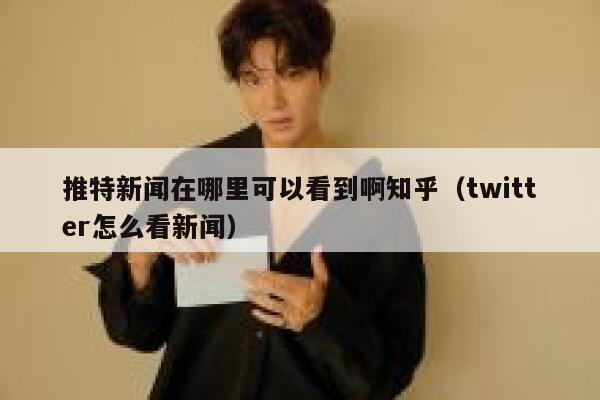 推特新闻在哪里可以看到啊知乎（twitter怎么看新闻） 第1张