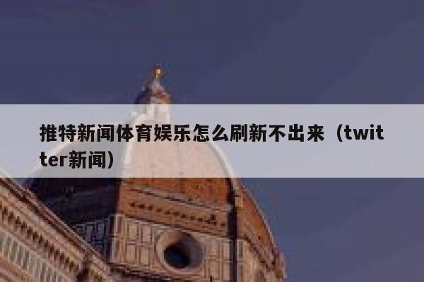 推特新闻体育娱乐怎么刷新不出来（twitter新闻） 第1张