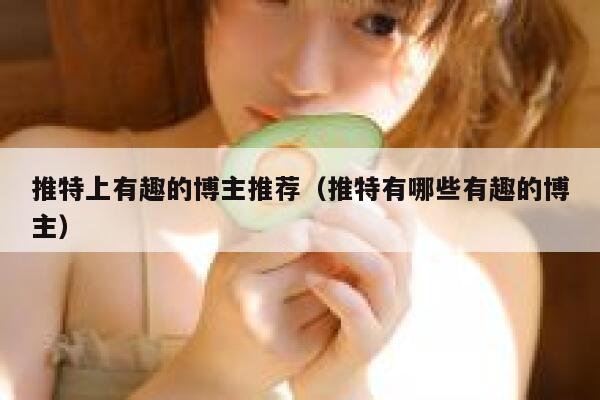 推特上有趣的博主推荐（推特有哪些有趣的博主） 第1张