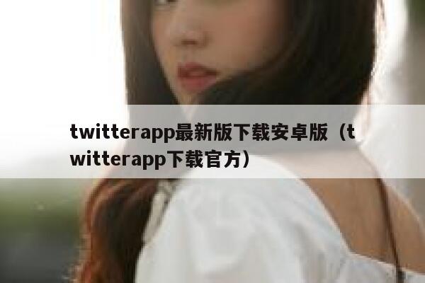 twitterapp最新版下载安卓版（twitterapp下载官方） 第1张