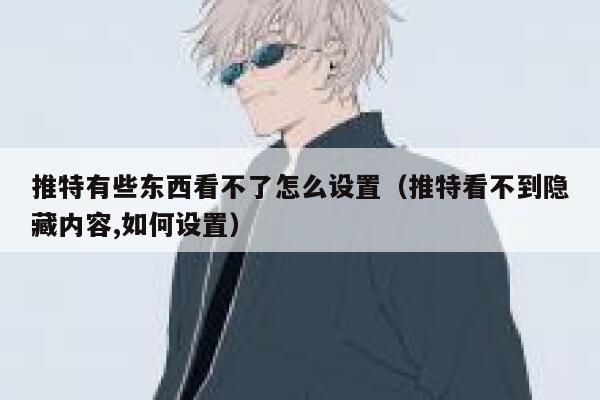 推特有些东西看不了怎么设置（推特看不到隐藏内容,如何设置） 第1张