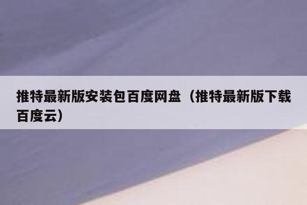 推特最新版安装包百度网盘（推特最新版下载百度云） 第1张