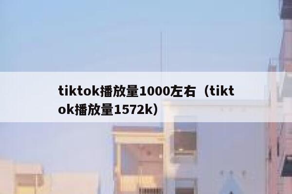 tiktok播放量1000左右（tiktok播放量1572k） 第1张