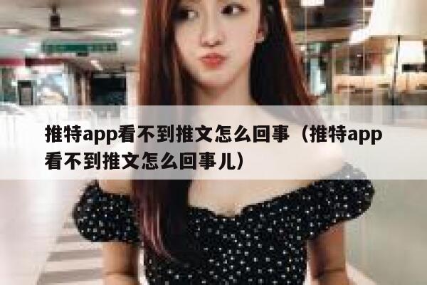 推特app看不到推文怎么回事（推特app看不到推文怎么回事儿） 第1张