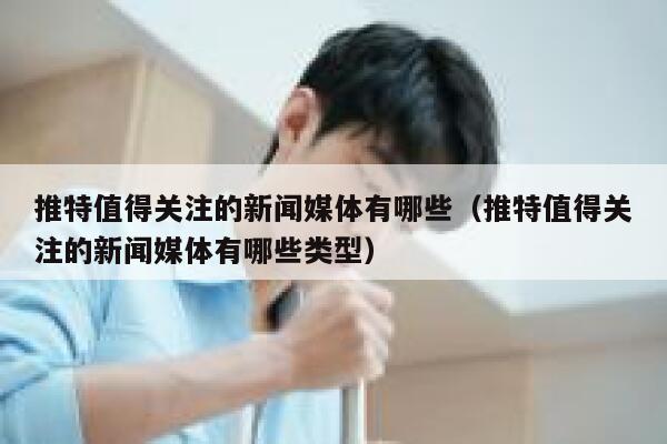 推特值得关注的新闻媒体有哪些（推特值得关注的新闻媒体有哪些类型） 第1张