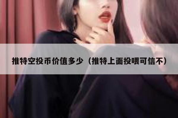 推特空投币价值多少（推特上面投喂可信不） 第1张